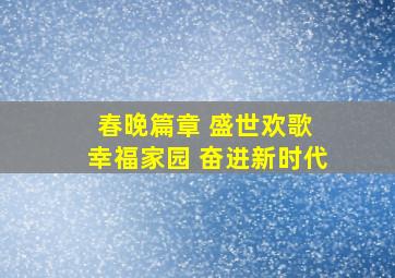 春晚篇章 盛世欢歌 幸福家园 奋进新时代